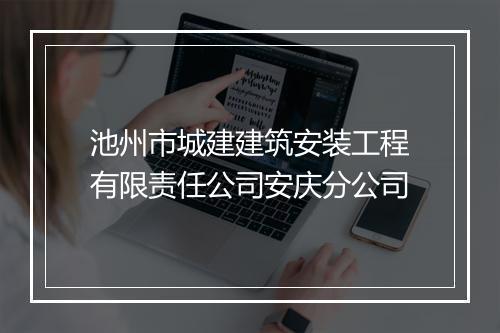 池州市城建建筑安装工程有限责任公司安庆分公司