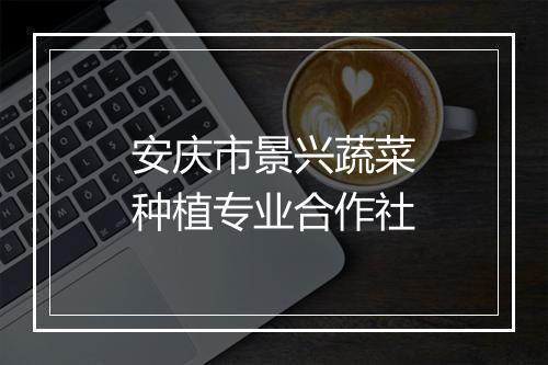 安庆市景兴蔬菜种植专业合作社
