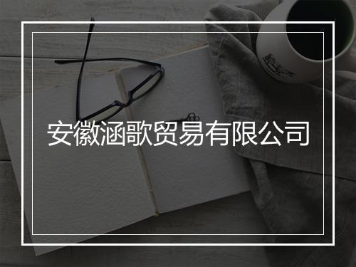 安徽涵歌贸易有限公司