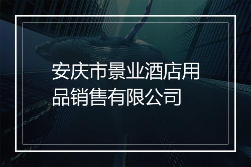 安庆市景业酒店用品销售有限公司