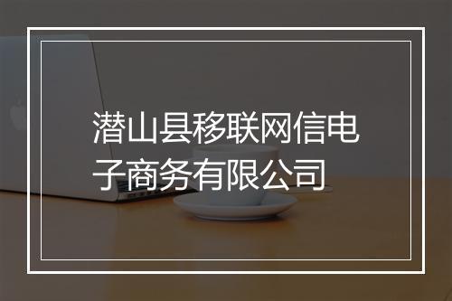 潜山县移联网信电子商务有限公司