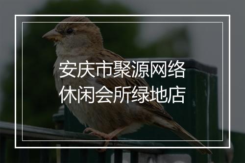 安庆市聚源网络休闲会所绿地店
