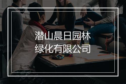 潜山晨日园林绿化有限公司
