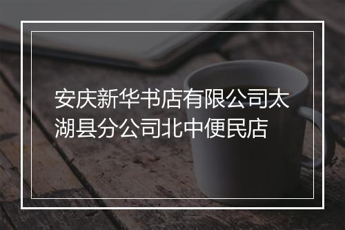 安庆新华书店有限公司太湖县分公司北中便民店