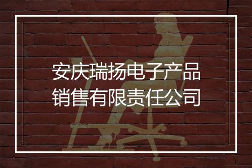 安庆瑞扬电子产品销售有限责任公司