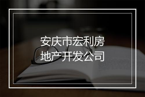 安庆市宏利房地产开发公司