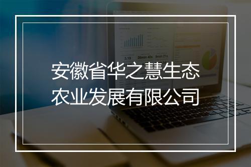 安徽省华之慧生态农业发展有限公司