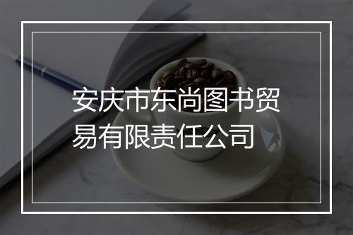 安庆市东尚图书贸易有限责任公司