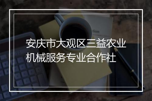 安庆市大观区三益农业机械服务专业合作社