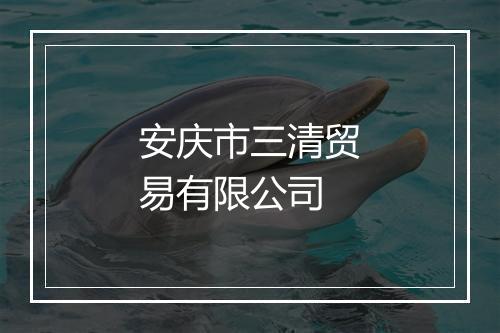 安庆市三清贸易有限公司
