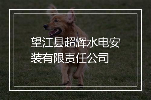望江县超辉水电安装有限责任公司