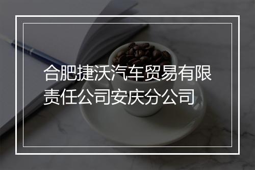 合肥捷沃汽车贸易有限责任公司安庆分公司