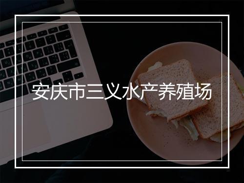 安庆市三义水产养殖场