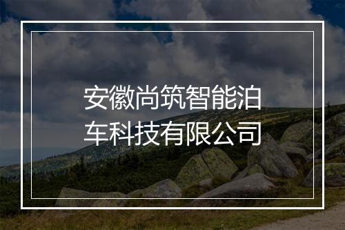 安徽尚筑智能泊车科技有限公司