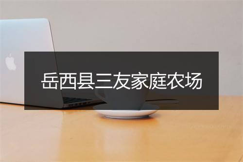 岳西县三友家庭农场