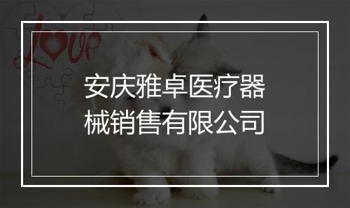 安庆雅卓医疗器械销售有限公司