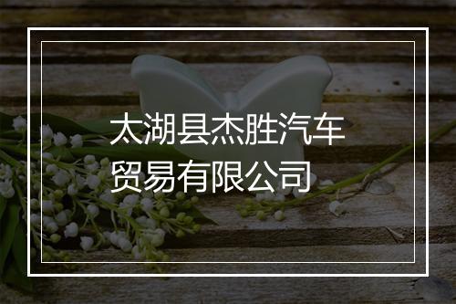 太湖县杰胜汽车贸易有限公司