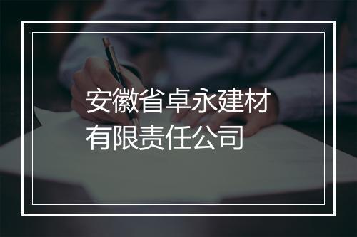 安徽省卓永建材有限责任公司