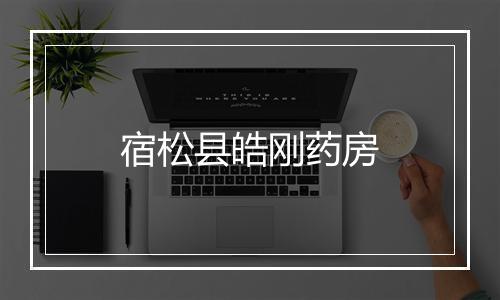 宿松县皓刚药房