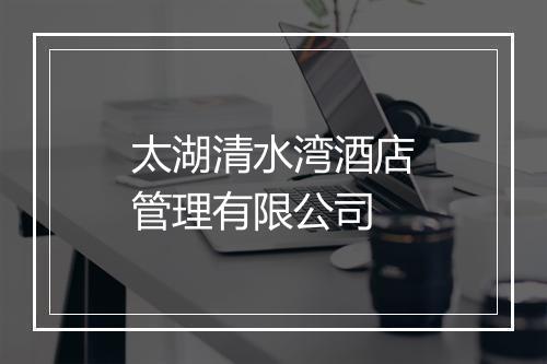 太湖清水湾酒店管理有限公司