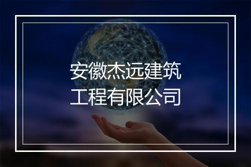 安徽杰远建筑工程有限公司