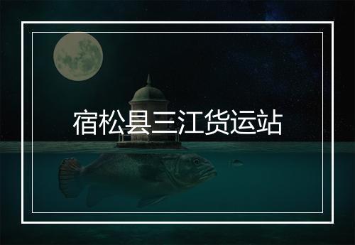 宿松县三江货运站