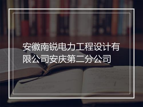 安徽南锐电力工程设计有限公司安庆第二分公司