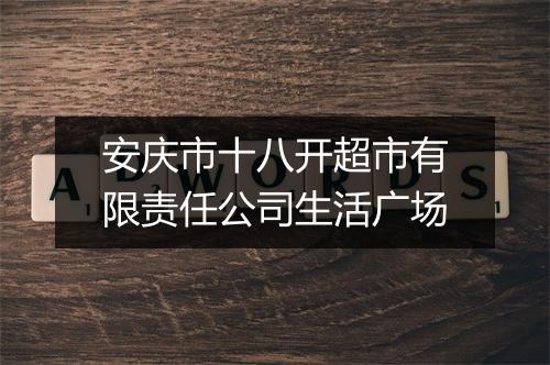 安庆市十八开超市有限责任公司生活广场