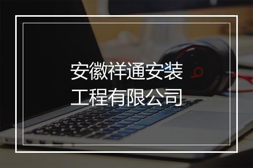 安徽祥通安装工程有限公司
