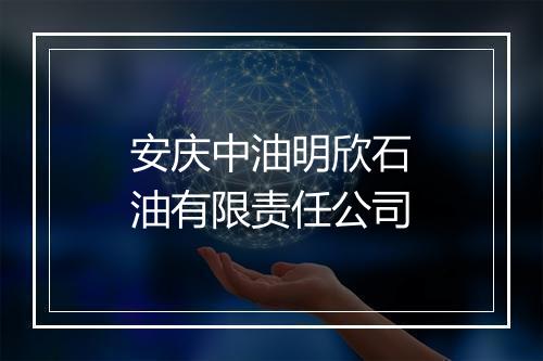 安庆中油明欣石油有限责任公司