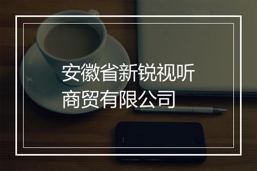 安徽省新锐视听商贸有限公司