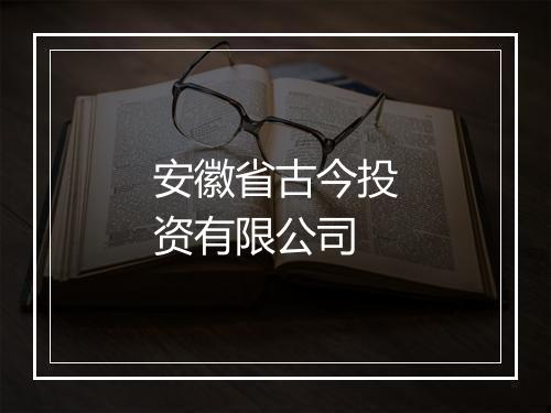 安徽省古今投资有限公司