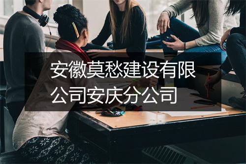 安徽莫愁建设有限公司安庆分公司