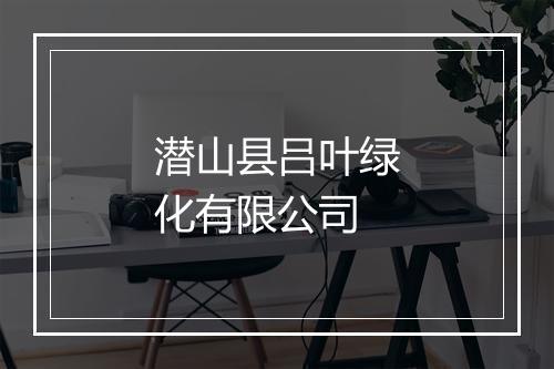 潜山县吕叶绿化有限公司