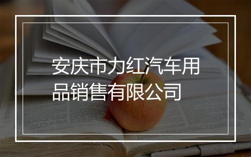 安庆市力红汽车用品销售有限公司