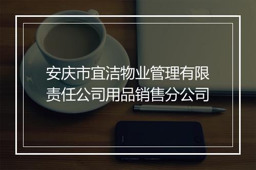 安庆市宜洁物业管理有限责任公司用品销售分公司