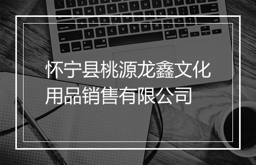 怀宁县桃源龙鑫文化用品销售有限公司