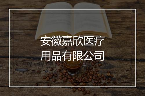 安徽嘉欣医疗用品有限公司