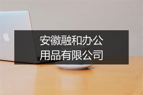 安徽融和办公用品有限公司