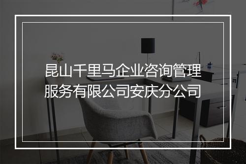昆山千里马企业咨询管理服务有限公司安庆分公司