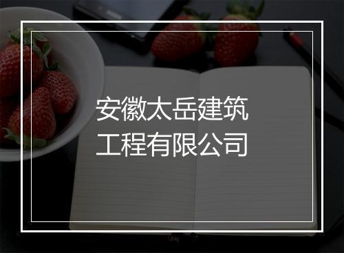 安徽太岳建筑工程有限公司