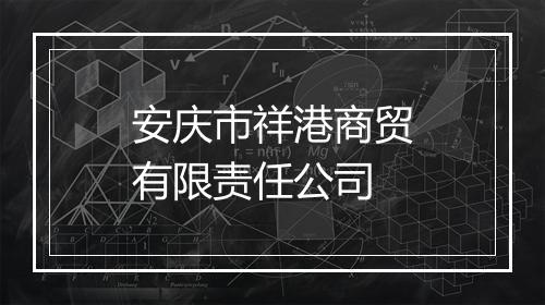 安庆市祥港商贸有限责任公司