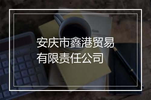 安庆市鑫港贸易有限责任公司