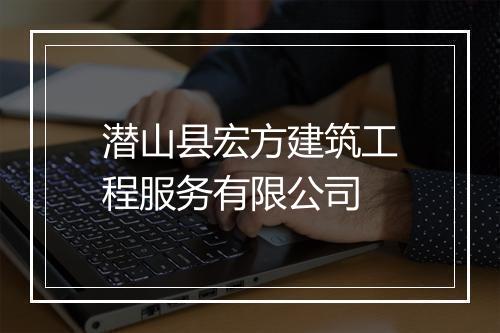 潜山县宏方建筑工程服务有限公司