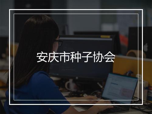 安庆市种子协会