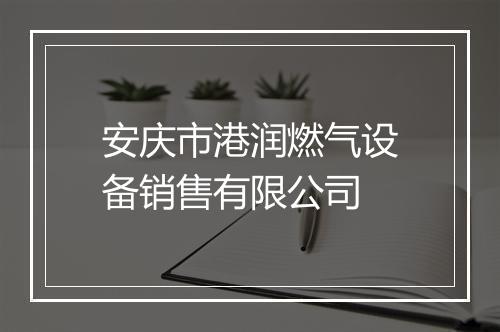 安庆市港润燃气设备销售有限公司