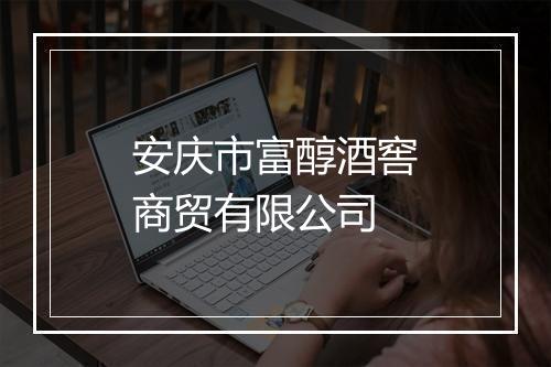 安庆市富醇酒窖商贸有限公司