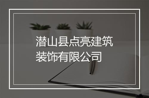 潜山县点亮建筑装饰有限公司
