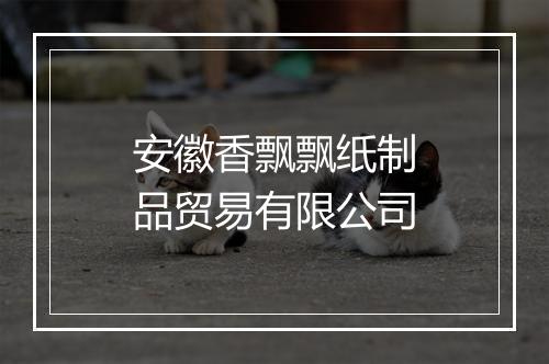 安徽香飘飘纸制品贸易有限公司