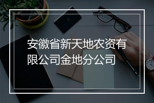 安徽省新天地农资有限公司金地分公司